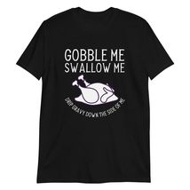 Gobble Me Swallow Me Drip Gravy Down The Side of Me Turkey Unisex T-Shirt Black - $18.13+