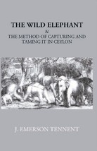 The Wild Elephant &amp; The Method Of Capturing And Taming It In Ceylon  - £13.32 GBP