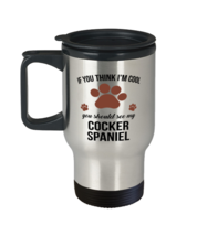 Travel Mug for Cocker Spaniel Dog Lovers - If You Think I&#39;m Cool You Should  - £15.67 GBP