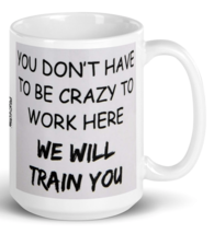 Funny You Don&#39;t Have To Be Crazy To Work Here Coffee Tea Mug - £14.15 GBP