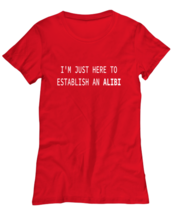 Funny TShirt I&#39;m Just Here To Establish An Alibi Red-W-Tee  - £17.14 GBP