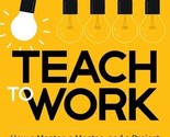 Teach to Work: How a Mentor, a Mentee, and a Project Can Close the Skill... - $19.64