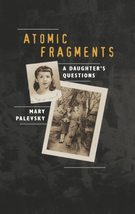 Atomic Fragments: A Daughter&#39;s Questions [Hardcover] Palevsky, Mary - $18.99