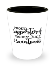 Proud Supporter Of Messy Hair And Sweatpants,  Shotglass 1.5 Oz. Model 6... - £15.68 GBP