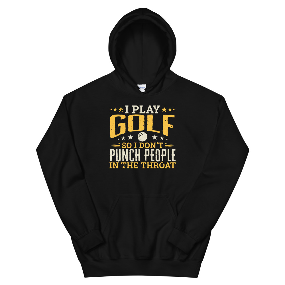 I play Golf So I Don't Punch People In The Throat Unisex Hoodie