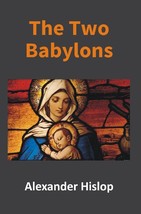 The Two Babylons: Or, the Papal Worship Proved to Be the Worship of  [Hardcover] - £20.74 GBP