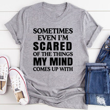 Sometimes Even I&#39;m Scared Of The Things My Mind Comes Up With T-Shirt - £3.38 GBP+