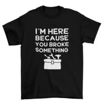 I&#39;m Here Because You Broke Something T-Shirt, Boyfriend Gift, Husband Gift White - $19.55+