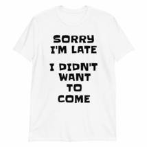 Sorry I&#39;m Late, I Didn&#39;t Want to Come T-Shirt | Funny Sarcasm Sarcastic Saying T - £15.47 GBP+
