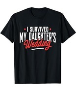 I Survived My Daughter's Wedding - Father Of The Bride Dad T-Shirt - $15.99 - $19.99