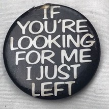 If You’re Looking For Me I Just Left Vintage Pin Pinback Button - £7.86 GBP