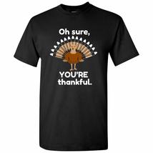 Oh Sure, You&#39;re Thankful - Funny Sarcastic Thanksgiving Turkey T Shirt - Small - - $23.99