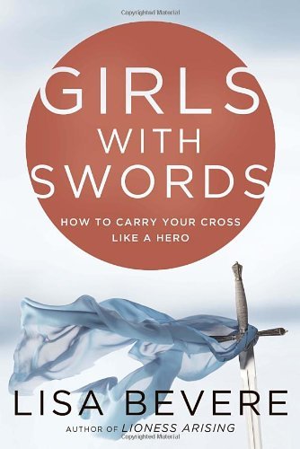 Primary image for Girls with Swords: How to Carry Your Cross Like a Hero Bevere, Lisa and Bevere, 
