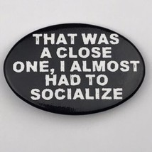 That Was A Close One I Almost Had To Socialize Pin Button Pinback - £8.02 GBP