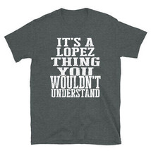 It&#39;s a Lopez Thing You Wouldn&#39;t Understand TShirt - £20.15 GBP+