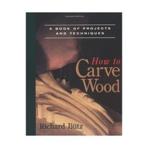 How to Carve Wood: A Book of Projects and Techniques Richard Butz - $23.00