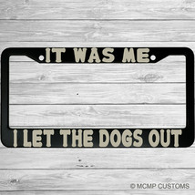It Was Me, I Let The Dogs Out Funny Aluminum Car License Plate Frame - $18.95