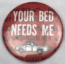 Your Bed Needs Me Duraliner  Vintage Pin Pinback Button - $10.00