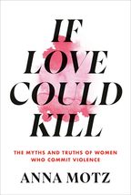 If Love Could Kill: The Myths and Truths of Women Who Commit Violence [H... - £16.14 GBP