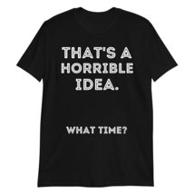 Thats A Horrible Idea What Time T-Shirt Funny Tee Black - £15.39 GBP+