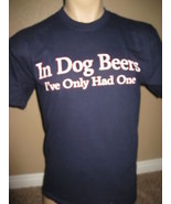 Mens funny T-Shirt IN DOG BEERS I&#39;VE ONLY HAD ONE m-xxl - $14.99