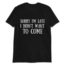 Sorry I&#39;m Late I Didn&#39;t Want to Come Shirt, Funny Shirt,Graphic Tee, Sassy Gift, - £18.37 GBP+