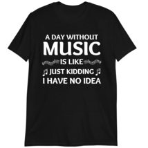 Musician Shirt, Music T-Shirt Gift, A Day Without Music is Like Just Kidding I H - £15.77 GBP+