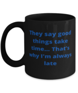 They say good things take time... Thats why Im always late coffeemug black  - $26.22 CAD