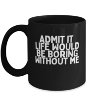 Coffee Mug Funny Admit It Life Would Be Boring Without Me  - £15.77 GBP