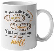 If You Walk A Mile In My Shoes, You Will End Up At The Mall. Funny Lifestyle Cof - £15.63 GBP+