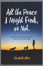 All the Peace I Might Find or Not: One Woman&#39;s Dog Addiction Gone Terribly Right - £3.89 GBP