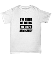 Man Dog TShirt I&#39;m Tired of Being My Dog&#39;s Arm Candy White-U-Tee  - £14.11 GBP