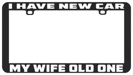 I HAVE A NEW CAR WIFE OLD ONE FUNNY LICENSE PLATE FRAME - £6.19 GBP