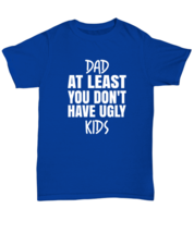 DAD TShirt Dad At Least You Don&#39;t Have Ugly Kids Royal-U-Tee  - £14.31 GBP