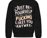 Just Be Yourself Nobody Fucking Likes You Anyway Unisex Sweatshirt, Humo... - $33.65