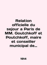 Relation officielle du sejour a Paris de MM. Goutchkoff et Poutchkoff, maire et  - £323.97 GBP
