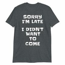 Sorry I&#39;m Late, I Didn&#39;t Want to Come T-Shirt | Funny Sarcasm Sarcastic Saying T - $19.59+