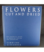 Flowers Cut and Dried : The Essential Guide to Growing, Drying and Arran... - $14.65