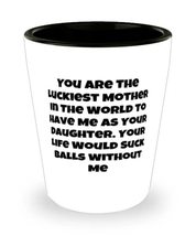You Are The Luckiest Mother In The World To Have Me As. Shot Glass, Mother Prese - £7.89 GBP