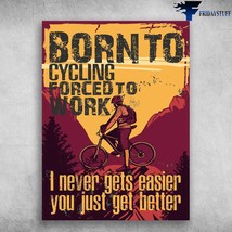 Cycling Poster Bicycle Lover Born To Cycling Forced To Work I Never Gets Easier  - £12.75 GBP