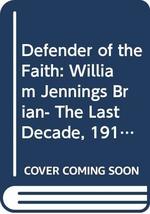 Defender of the Faith: William Jennings Brian- The Last Decade, 1915-1925 [Hardc - £15.79 GBP