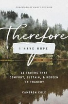 Therefore I Have Hope: 12 Truths That Comfort, Sustain, and Redeem in Tragedy - $6.34