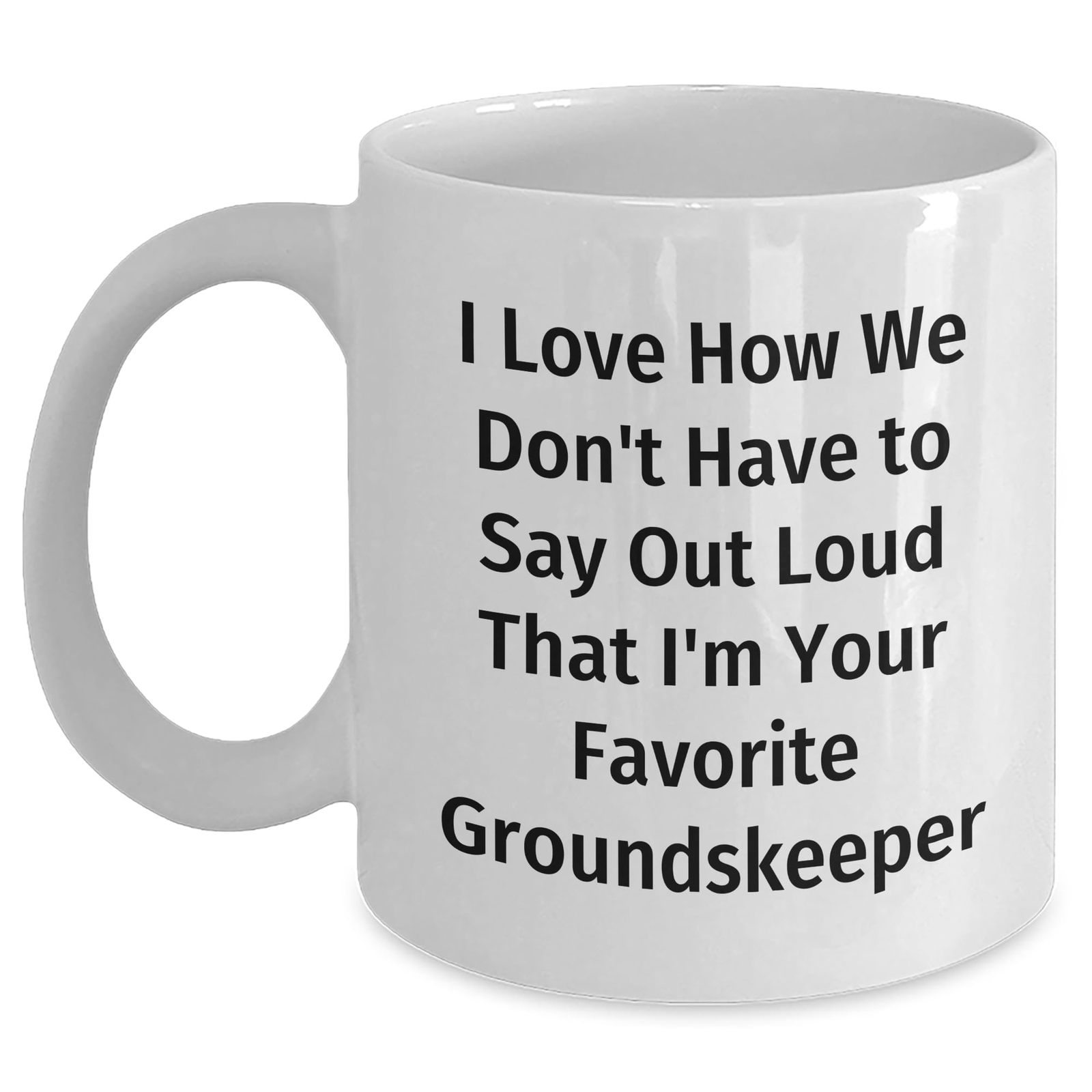 Funny groundskeeper Gifts for Birthday - White Coffee Mug 'I Love How We Don't H