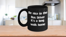 Be Nice to the Bus Driver It’s A Long Walk Home Mug Black Coffee Cup - $22.20+