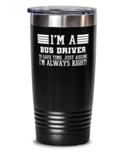 Bus driver Tumbler, I&#39;m A Bus driver To Save Time Just Assume I&#39;m Always Right  - £26.78 GBP
