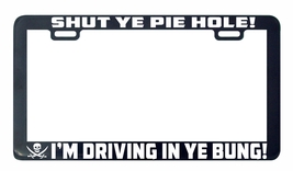 Pirate pirates  Shut Ye Pie Hole I&#39;m driving a dung license plate frame holder - $5.99