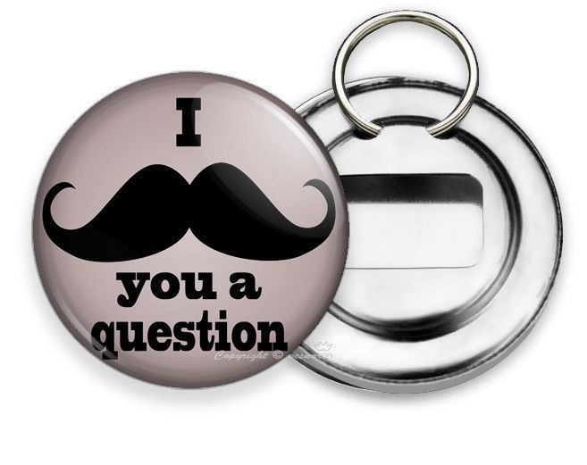 FUNNY JOKE QUOTE I MUST ASK MUSTACHE YOU A QUESTION BEER SODA BOTTLE OPENER RING