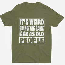 It&#39;s Weird Being The Same Age As Old People Funny Sarcastic Saying T Shirt Men - £11.76 GBP+