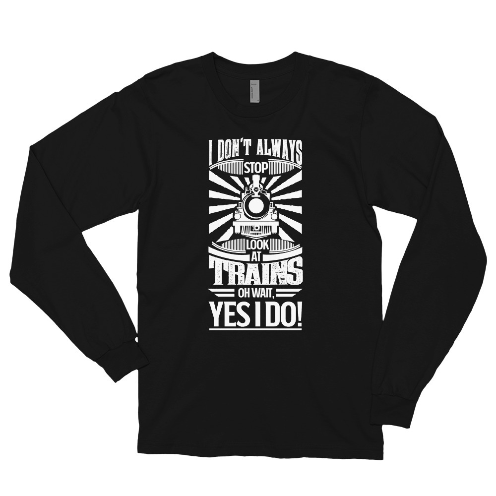 I Don't Always Stop and Look At Trains OH Wait Yes I Do Long sleeve t-shirt