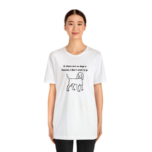  &quot;If there are no dogs in heaven, I don&#39;t want to go&quot; Unisex T-shirt - £20.10 GBP